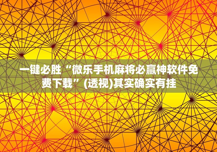 一键必胜“微乐手机麻将必赢神软件免费下载	”(透视)其实确实有挂