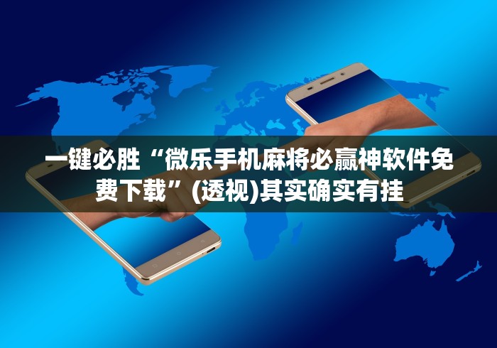 一键必胜“微乐手机麻将必赢神软件免费下载”(透视)其实确实有挂