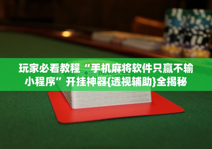 玩家必看教程“手机麻将软件只赢不输小程序”开挂神器{透视辅助}全揭秘