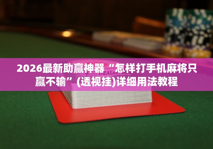 2026最新助赢神器“怎样打手机麻将只赢不输”(透视挂)详细用法教程