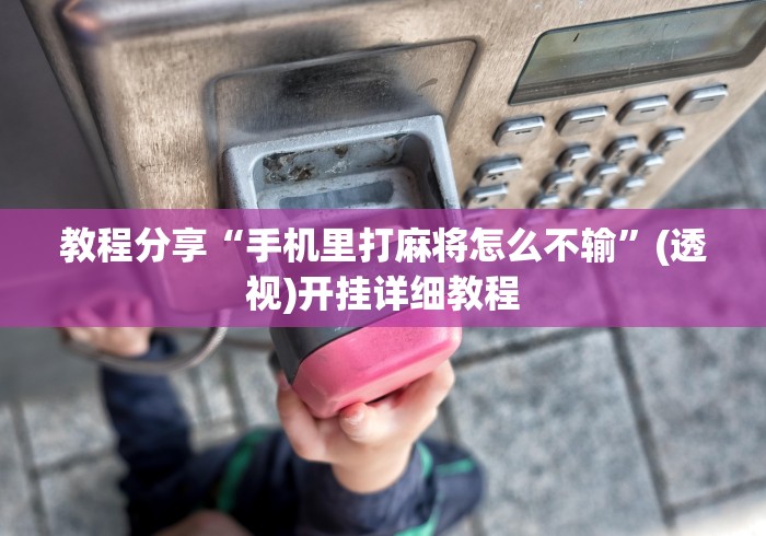 教程分享“手机里打麻将怎么不输”(透视)开挂详细教程