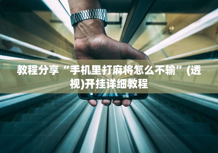 教程分享“手机里打麻将怎么不输”(透视)开挂详细教程
