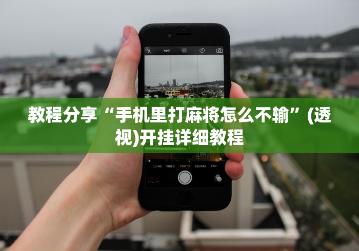 教程分享“手机里打麻将怎么不输”(透视)开挂详细教程
