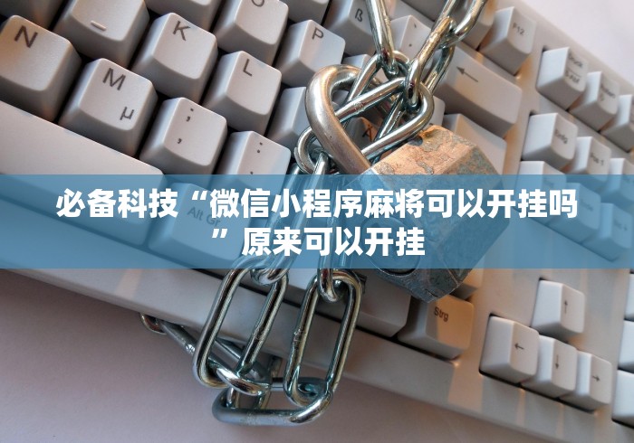 必备科技“微信小程序麻将可以开挂吗	”原来可以开挂