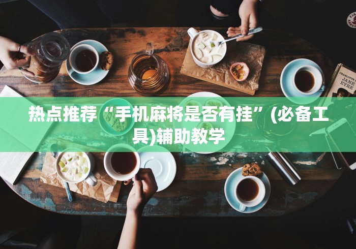 热点推荐“手机麻将是否有挂	”(必备工具)辅助教学