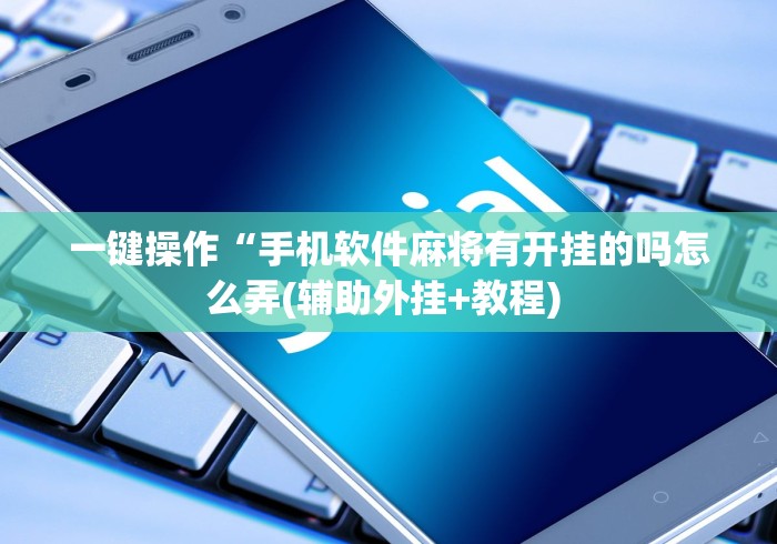一键操作“手机软件麻将有开挂的吗怎么弄(辅助外挂+教程) 