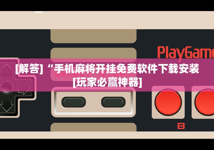 [解答]“手机麻将开挂免费软件下载安装[玩家必赢神器]