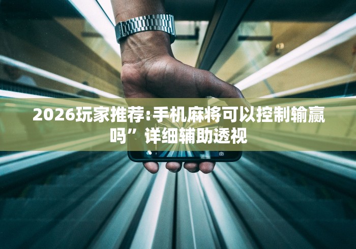 2026玩家推荐:手机麻将可以控制输赢吗	”详细辅助透视