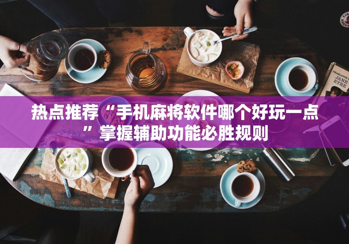 热点推荐“手机麻将软件哪个好玩一点	”掌握辅助功能必胜规则