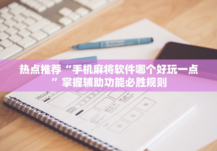 热点推荐“手机麻将软件哪个好玩一点”掌握辅助功能必胜规则