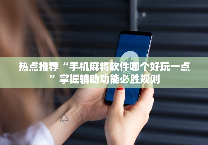 热点推荐“手机麻将软件哪个好玩一点	”掌握辅助功能必胜规则