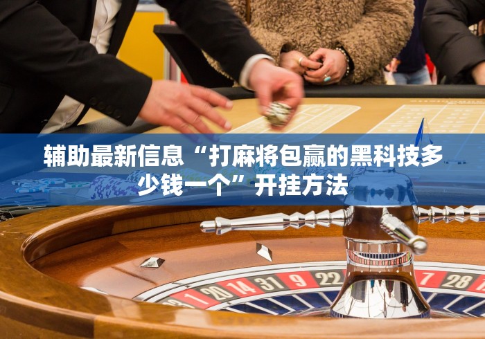 辅助最新信息“打麻将包赢的黑科技多少钱一个”开挂方法