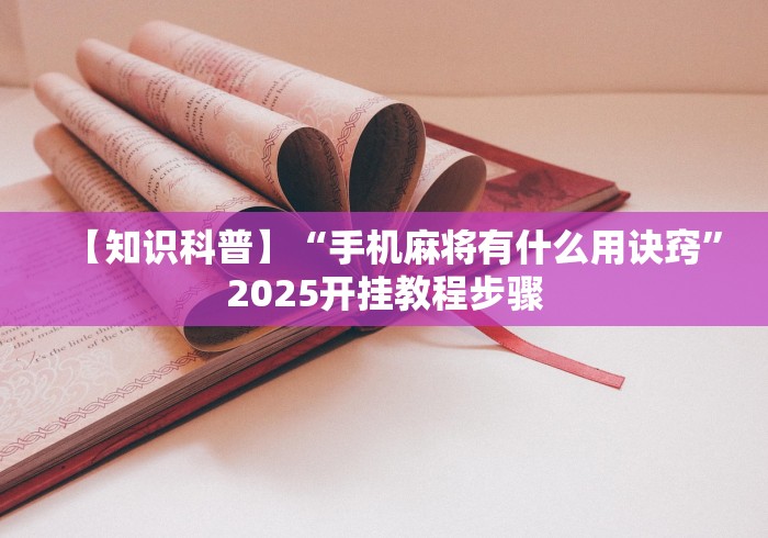 【知识科普】“手机麻将有什么用诀窍	”2025开挂教程步骤