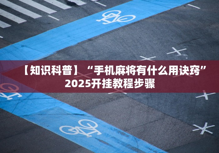 【知识科普】“手机麻将有什么用诀窍”2025开挂教程步骤