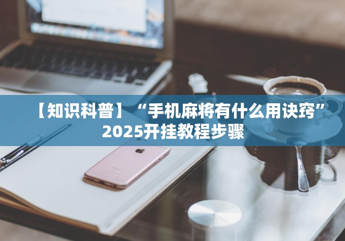 【知识科普】“手机麻将有什么用诀窍”2025开挂教程步骤