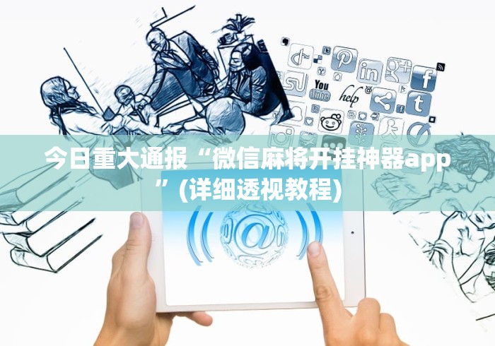 今日重大通报“微信麻将开挂神器app	”(详细透视教程)