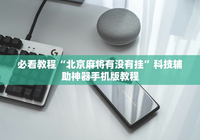 必看教程“北京麻将有没有挂”科技辅助神器手机版教程