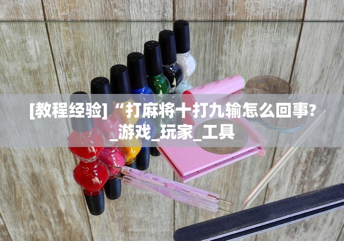 [教程经验]“打麻将十打九输怎么回事?_游戏_玩家_工具