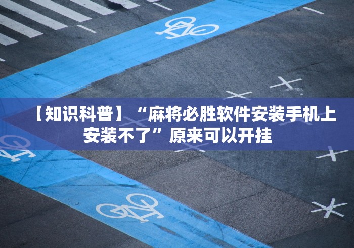 【知识科普】“麻将必胜软件安装手机上安装不了”原来可以开挂