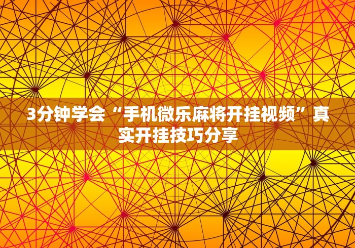 3分钟学会“手机微乐麻将开挂视频”真实开挂技巧分享