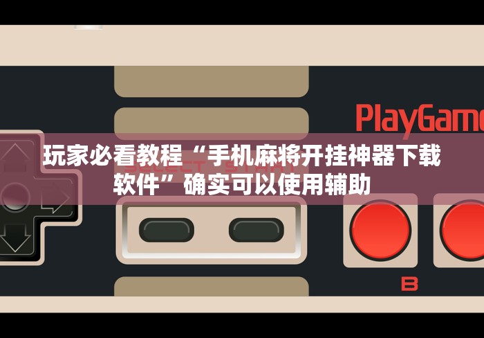 玩家必看教程“手机麻将开挂神器下载软件”确实可以使用辅助