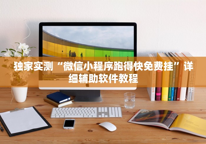 独家实测“微信小程序跑得快免费挂”详细辅助软件教程