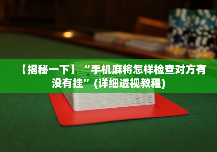 【揭秘一下】“手机麻将怎样检查对方有没有挂”(详细透视教程)