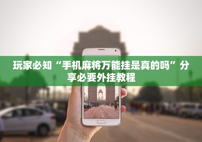 玩家必知“手机麻将万能挂是真的吗	”分享必要外挂教程