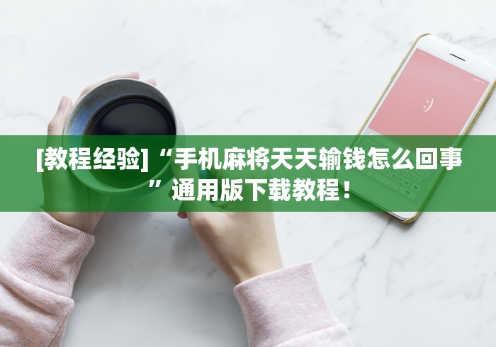 [教程经验]“手机麻将天天输钱怎么回事	”通用版下载教程！