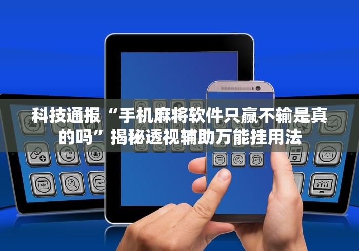 科技通报“手机麻将软件只赢不输是真的吗”揭秘透视辅助万能挂用法
