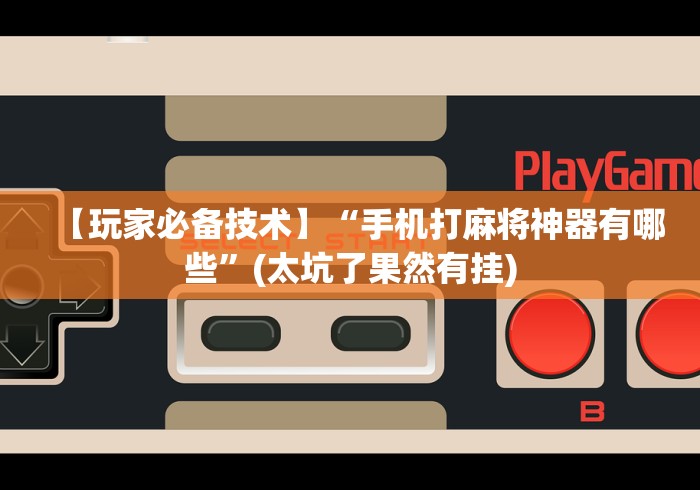 【玩家必备技术】“手机打麻将神器有哪些	”(太坑了果然有挂)