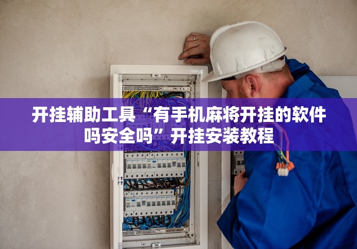 开挂辅助工具“有手机麻将开挂的软件吗安全吗”开挂安装教程