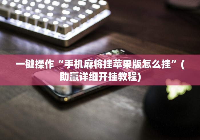 一键操作“手机麻将挂苹果版怎么挂	”(助赢详细开挂教程)