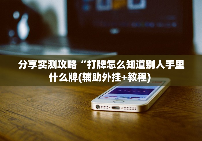 分享实测攻略“打牌怎么知道别人手里什么牌(辅助外挂+教程) 