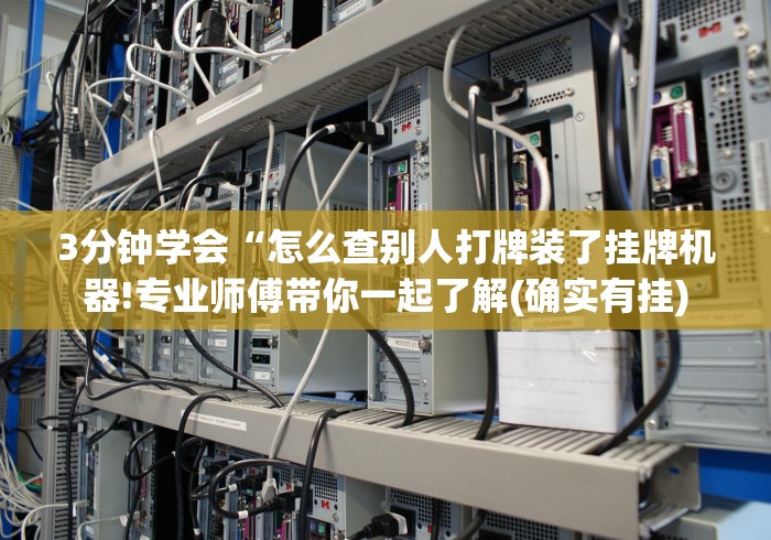 3分钟学会“怎么查别人打牌装了挂牌机器!专业师傅带你一起了解(确实有挂)