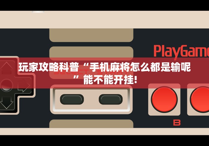 玩家攻略科普“手机麻将怎么都是输呢”能不能开挂!