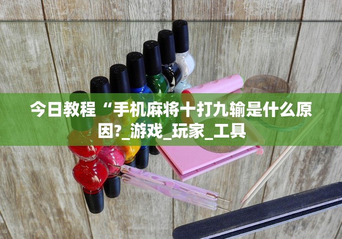 今日教程“手机麻将十打九输是什么原因?_游戏_玩家_工具