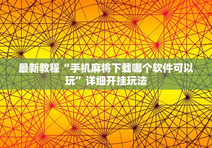 最新教程“手机麻将下载哪个软件可以玩”详细开挂玩法