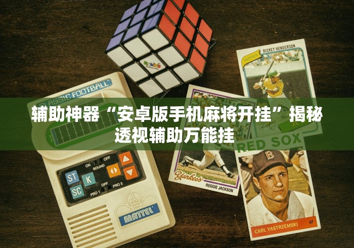 辅助神器“安卓版手机麻将开挂”揭秘透视辅助万能挂 