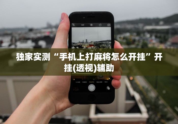 独家实测“手机上打麻将怎么开挂”开挂(透视)辅助