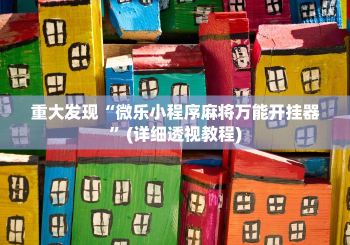 重大发现“微乐小程序麻将万能开挂器”(详细透视教程)