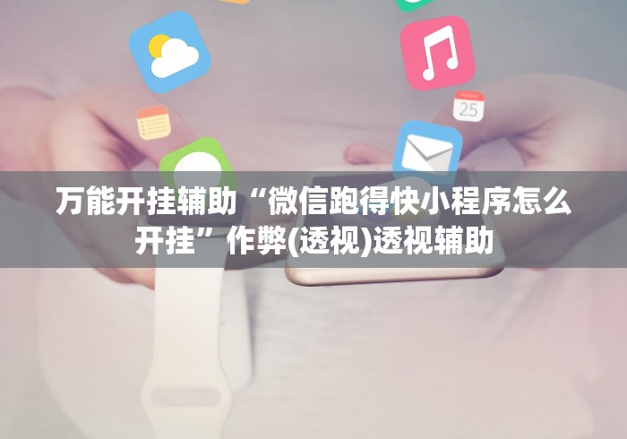 万能开挂辅助“微信跑得快小程序怎么开挂”作弊(透视)透视辅助