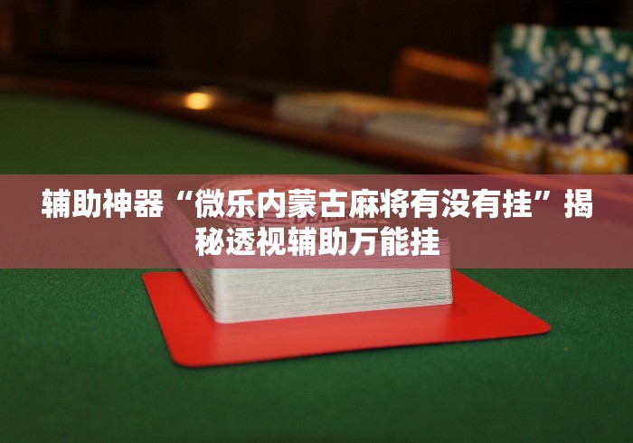 辅助神器“微乐内蒙古麻将有没有挂”揭秘透视辅助万能挂