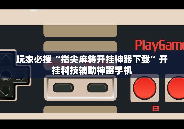 玩家必搜“指尖麻将开挂神器下载”开挂科技辅助神器手机