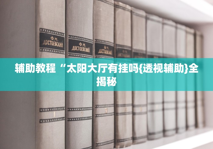 辅助教程“太阳大厅有挂吗{透视辅助}全揭秘