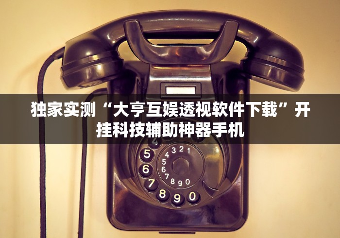 独家实测“大亨互娱透视软件下载”开挂科技辅助神器手机