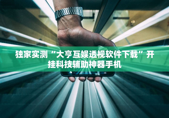 独家实测“大亨互娱透视软件下载	”开挂科技辅助神器手机