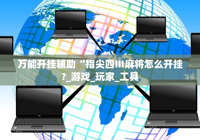 万能开挂辅助“指尖四Ⅲ麻将怎么开挂?_游戏_玩家_工具