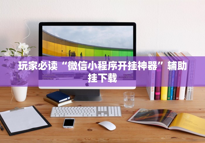 玩家必读“微信小程序开挂神器”辅助挂下载